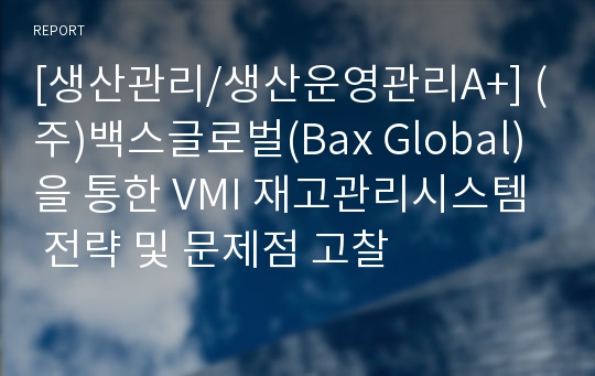 [생산관리/생산운영관리A+] (주)백스글로벌(Bax Global)을 통한 VMI 재고관리시스템 전략 및 문제점 고찰