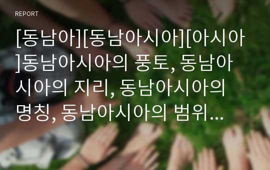 [동남아][동남아시아][아시아]동남아시아의 풍토, 동남아시아의 지리, 동남아시아의 명칭, 동남아시아의 범위, 동남아시아 각 나라의 발전상, 동남아시아의 위기, 동남아시아의 경기부진 분석(동남아, 동남아시아)