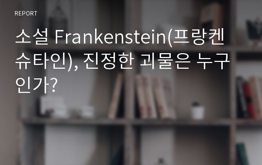 소설 Frankenstein(프랑켄슈타인), 진정한 괴물은 누구인가?