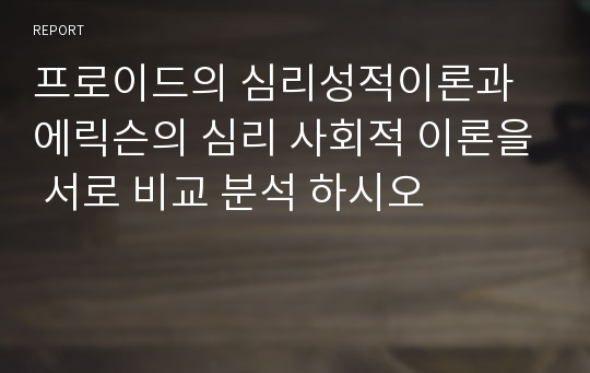 프로이드의 심리성적이론과 에릭슨의 심리 사회적 이론을 서로 비교 분석 하시오