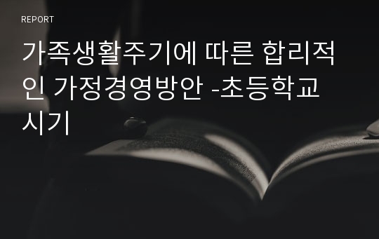 가족생활주기에 따른 합리적인 가정경영방안 -초등학교 시기