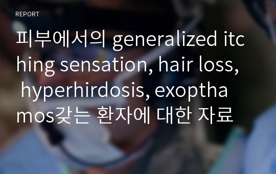 피부에서의 generalized itching sensation, hair loss, hyperhirdosis, exopthamos갖는 환자에 대한 자료