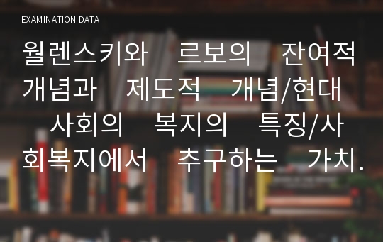 월렌스키와　르보의　잔여적개념과　제도적　개념/현대　사회의　복지의　특징/사회복지에서　추구하는　가치/사회복지의　주체와　대상자