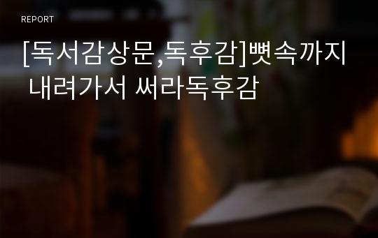 [독서감상문,독후감]뼛속까지 내려가서 써라독후감