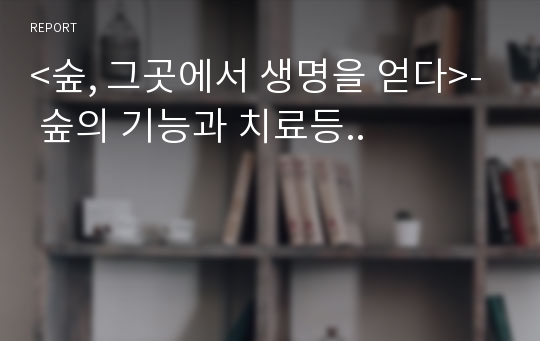 &lt;숲, 그곳에서 생명을 얻다&gt;- 숲의 기능과 치료등..