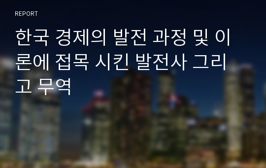 한국 경제의 발전 과정 및 이론에 접목 시킨 발전사 그리고 무역