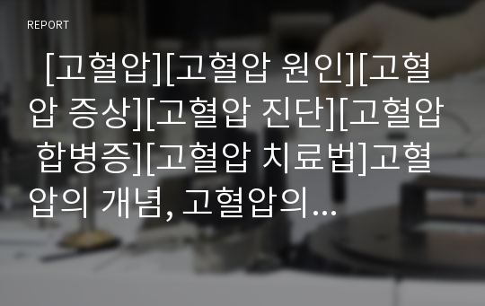   [고혈압][고혈압 원인][고혈압 증상][고혈압 진단][고혈압 합병증][고혈압 치료법]고혈압의 개념, 고혈압의 원인, 고혈압의 분류, 고혈압의 증상, 고혈압의 진단, 고혈압의 합병증, 고혈압의 치료법 분석(고혈압)