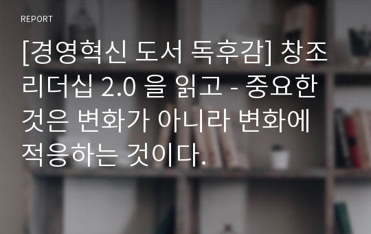 [경영혁신 도서 독후감] 창조 리더십 2.0 을 읽고 - 중요한 것은 변화가 아니라 변화에 적응하는 것이다.