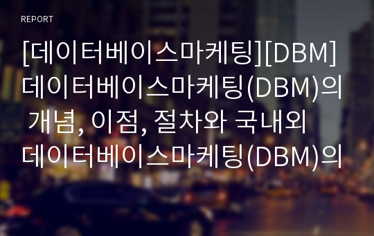 [데이터베이스마케팅][DBM]데이터베이스마케팅(DBM)의 개념, 이점, 절차와 국내외 데이터베이스마케팅(DBM)의 비교 및 데이터베이스마케팅(DBM)의 성공적 수행 방안 분석(다양한 사례 중심)