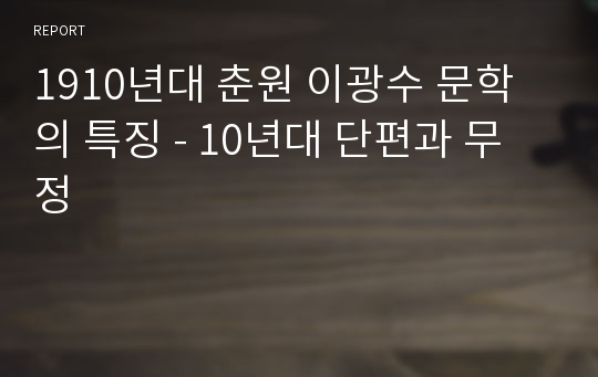 1910년대 춘원 이광수 문학의 특징 - 10년대 단편과 무정