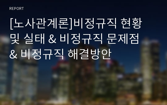 [노사관계론]비정규직 현황 및 실태 &amp; 비정규직 문제점 &amp; 비정규직 해결방안