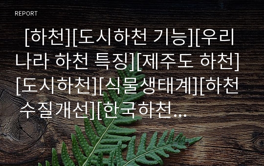   [하천][도시하천 기능][우리나라 하천 특징][제주도 하천][도시하천][식물생태계][하천 수질개선][한국하천]도시하천의 기능, 우리나라 하천의 특징, 제주도의 하천, 도시하천과 식물생태계, 하천의 수질개선 과제