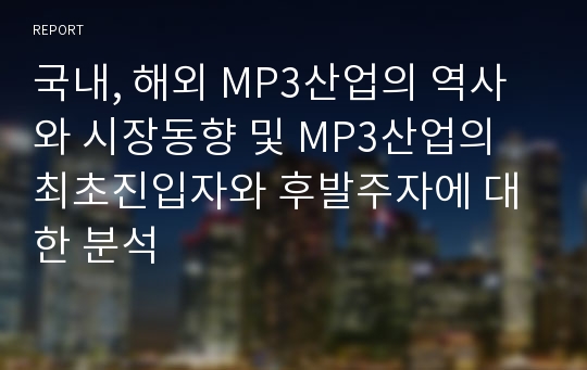 국내, 해외 MP3산업의 역사와 시장동향 및 MP3산업의 최초진입자와 후발주자에 대한 분석