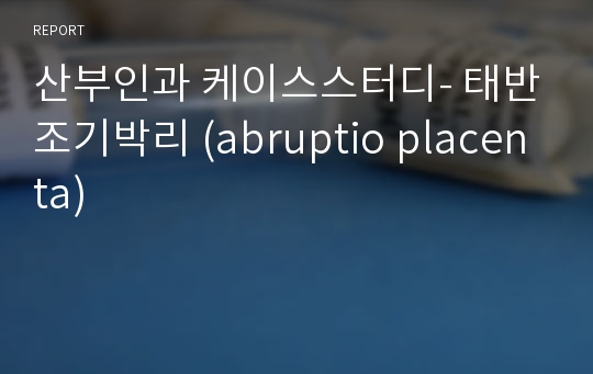 산부인과 케이스스터디- 태반조기박리 (abruptio placenta)