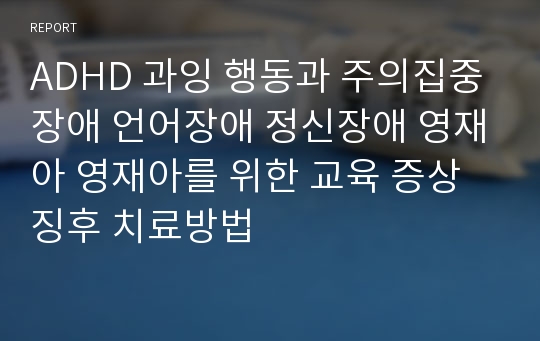 ADHD 과잉 행동과 주의집중장애 언어장애 정신장애 영재아 영재아를 위한 교육 증상 징후 치료방법