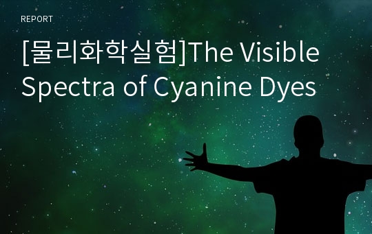 [물리화학실험]The Visible Spectra of Cyanine Dyes