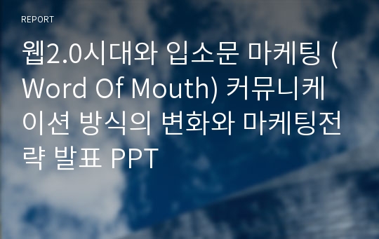 웹2.0시대와 입소문 마케팅 (Word Of Mouth) 커뮤니케이션 방식의 변화와 마케팅전략 발표 PPT