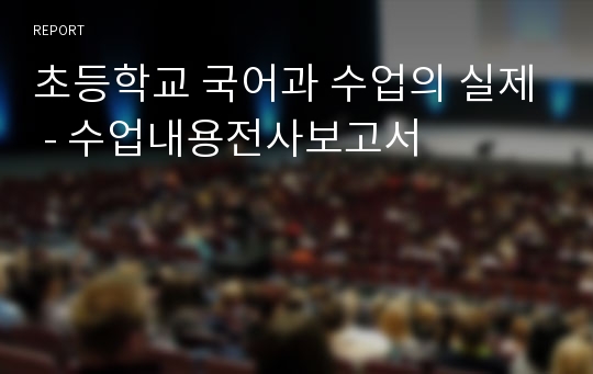 초등학교 국어과 수업의 실제 - 수업내용전사보고서