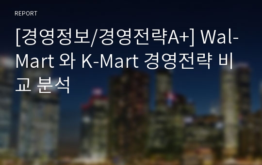 [경영정보/경영전략A+] Wal-Mart 와 K-Mart 경영전략 비교 분석