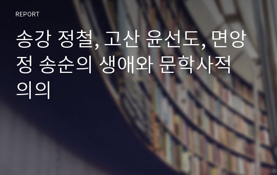 송강 정철, 고산 윤선도, 면앙정 송순의 생애와 문학사적 의의