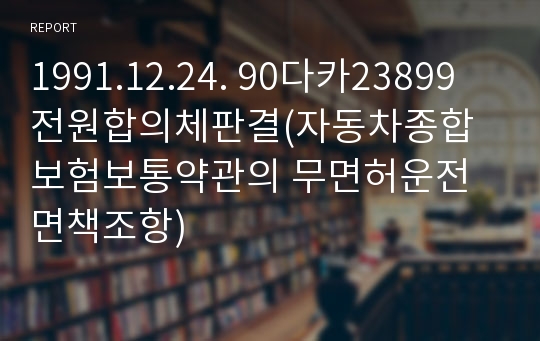 1991.12.24. 90다카23899 전원합의체판결(자동차종합보험보통약관의 무면허운전면책조항)