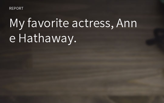 My favorite actress, Anne Hathaway.
