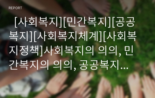   [사회복지][민간복지][공공복지][사회복지체계][사회복지정책]사회복지의 의의, 민간복지의 의의, 공공복지와 민간복지의 역할 분담, 사회복지체계의 현황과 문제점, 향후 사회복지체계의 과제 분석(사례 중심)