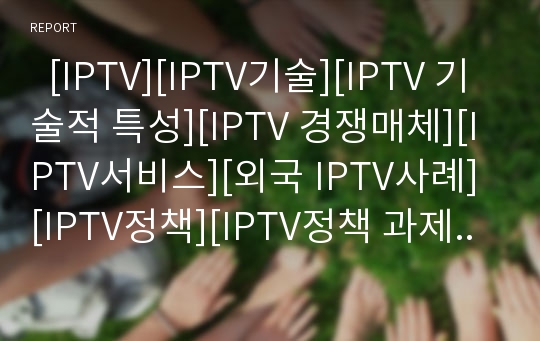   [IPTV][IPTV기술][IPTV 기술적 특성][IPTV 경쟁매체][IPTV서비스][외국 IPTV사례][IPTV정책][IPTV정책 과제]IPTV의 개념, IPTV의 기술적 특성, IPTV의 경쟁매체, 다양한 외국의 IPTV사례로 본 향후 IPTV정책 과제