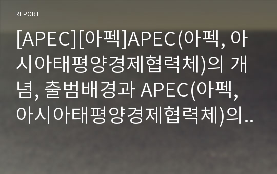 [APEC][아펙]APEC(아펙, 아시아태평양경제협력체)의 개념, 출범배경과 APEC(아펙, 아시아태평양경제협력체)의 역할, 변천 및 APEC(아펙, 아시아태평양경제협력체)의 문제점과 그에 따른 전망 분석