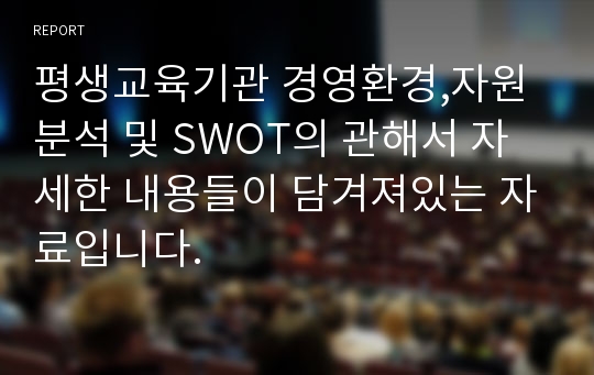 평생교육기관 경영환경,자원 분석 및 SWOT의 관해서 자세한 내용들이 담겨져있는 자료입니다.