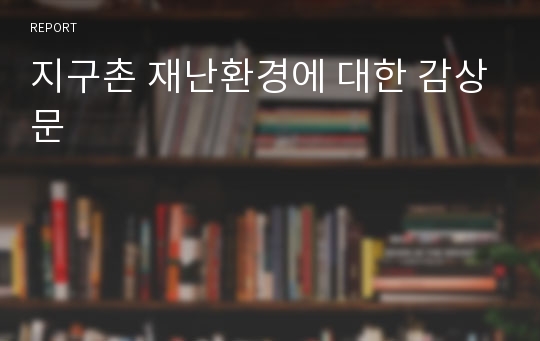 지구촌 재난환경에 대한 감상문