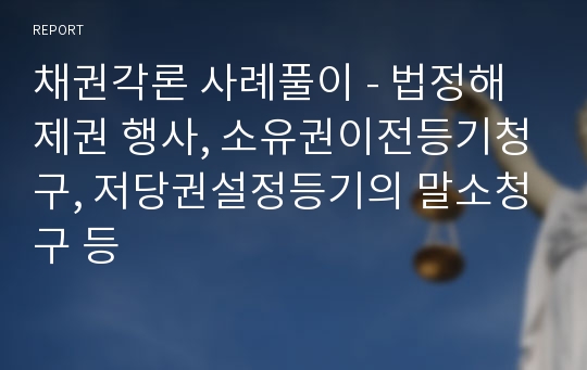 채권각론 사례풀이 - 법정해제권 행사, 소유권이전등기청구, 저당권설정등기의 말소청구 등