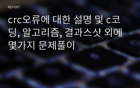 crc오류에 대한 설명 및 c코딩, 알고리즘, 결과스샷 외에 몇가지 문제풀이