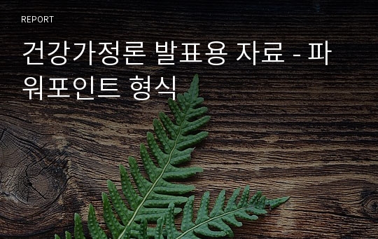 건강가정론 발표용 자료 - 파워포인트 형식