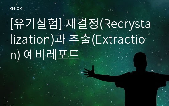 [유기실험] 재결정(Recrystalization)과 추출(Extraction) 예비레포트