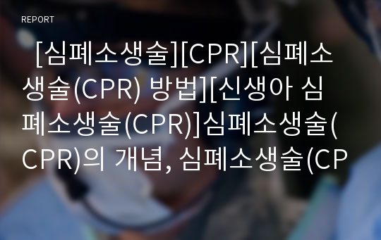   [심폐소생술][CPR][심폐소생술(CPR) 방법][신생아 심폐소생술(CPR)]심폐소생술(CPR)의 개념, 심폐소생술(CPR)의 기본요소와 심폐소생술(CPR)의 원리, 심폐소생술(CPR)의 방법 및 신생아의 심폐소생술(CPR) 분석