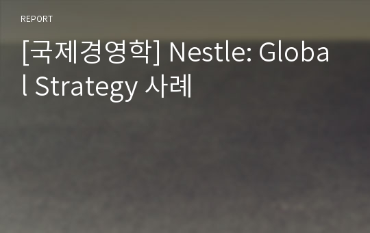 [국제경영학] Nestle: Global Strategy 사례