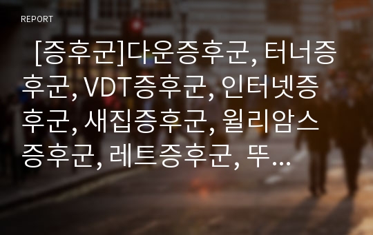   [증후군]다운증후군, 터너증후군, VDT증후군, 인터넷증후군, 새집증후군, 윌리암스증후군, 레트증후군, 뚜렛증후군, 에드워드증후군, 묘성증후군, 난소과자극증후군(다운, 터너, VDT, 인터넷, 새집, 레트, 뚜렛)