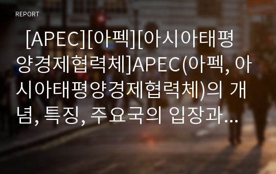   [APEC][아펙][아시아태평양경제협력체]APEC(아펙, 아시아태평양경제협력체)의 개념, 특징, 주요국의 입장과 APEC(아펙, 아시아태평양경제협력체)의 문제점 및 향후 APEC(아펙, 아시아태평양경제협력체)의 과제 분석