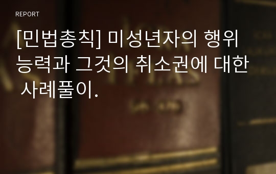 [민법총칙] 미성년자의 행위능력과 그것의 취소권에 대한 사례풀이.