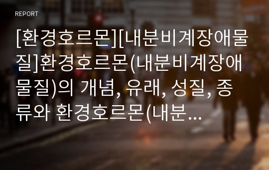 [환경호르몬][내분비계장애물질]환경호르몬(내분비계장애물질)의 개념, 유래, 성질, 종류와 환경호르몬(내분비계장애물질)의 영향 및 향후 환경호르몬(내분비계장애물질)에 대한 대책(국내 상황, 외국 사례 중심)