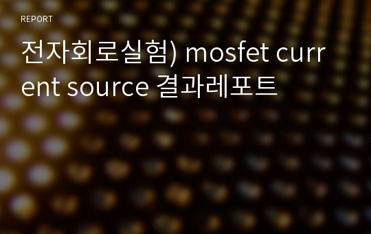 전자회로실험) mosfet current source 결과레포트