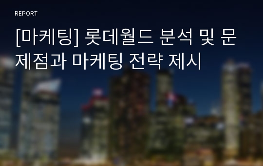 [마케팅] 롯데월드 분석 및 문제점과 마케팅 전략 제시