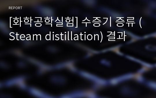 [화학공학실험] 수증기 증류 (Steam distillation) 결과