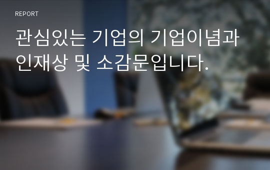 관심있는 기업의 기업이념과 인재상 및 소감문입니다.