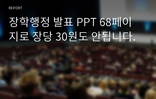 장학행정 발표 PPT 68페이지로 장당 30원도 안됩니다.