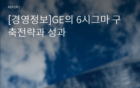 [경영정보]GE의 6시그마 구축전략과 성과