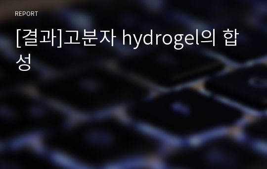 [결과]고분자 hydrogel의 합성