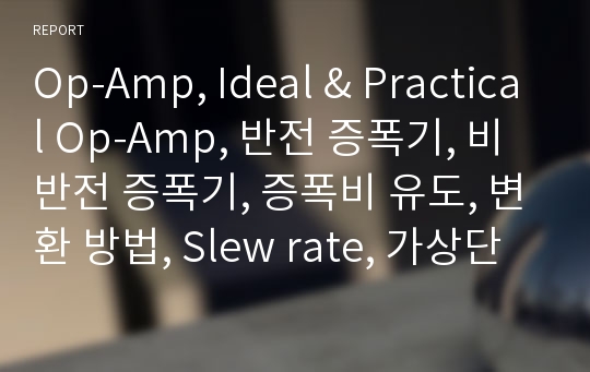 Op-Amp, Ideal &amp; Practical Op-Amp, 반전 증폭기, 비반전 증폭기, 증폭비 유도, 변환 방법, Slew rate, 가상단락