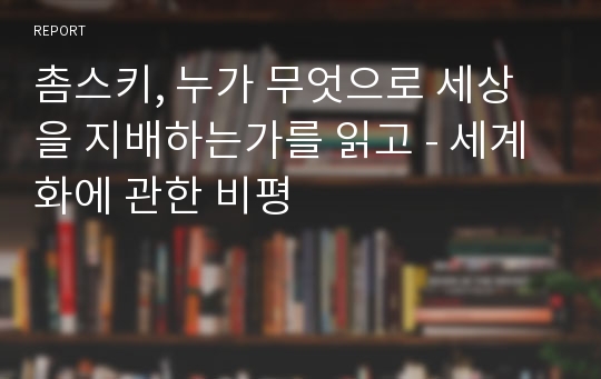 촘스키, 누가 무엇으로 세상을 지배하는가를 읽고 - 세계화에 관한 비평